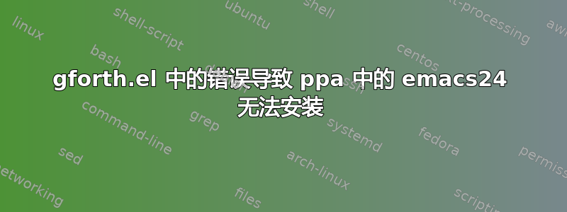 gforth.el 中的错误导致 ppa 中的 emacs24 无法安装