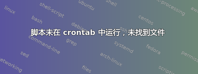 脚本未在 crontab 中运行，未找到文件