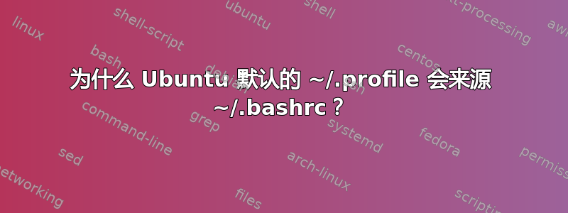 为什么 Ubuntu 默认的 ~/.profile 会来源 ~/.bashrc？