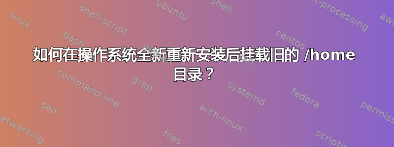 如何在操作系统全新重新安装后挂载旧的 /home 目录？