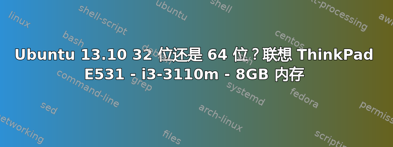 Ubuntu 13.10 32 位还是 64 位？联想 ThinkPad E531 - i3-3110m - 8GB 内存