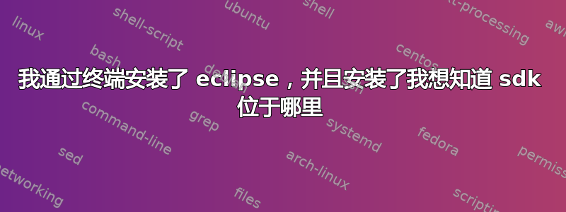 我通过终端安装了 eclipse，并且安装了我想知道 sdk 位于哪里