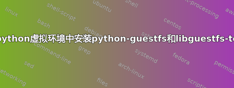 如何在python虚拟环境中安装python-guestfs和libguestfs-tools？