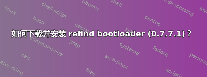 如何下载并安装 refind bootloader (0.7.7.1)？