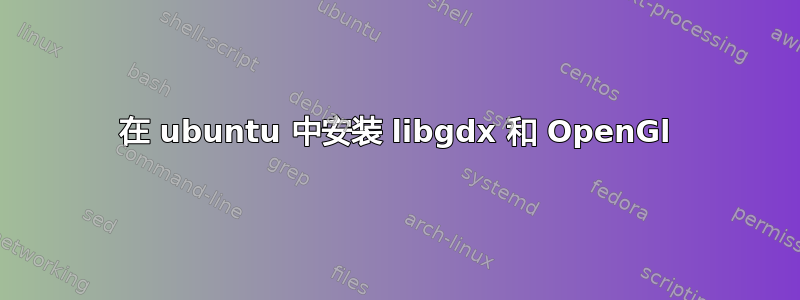 在 ubuntu 中安装 libgdx 和 OpenGl