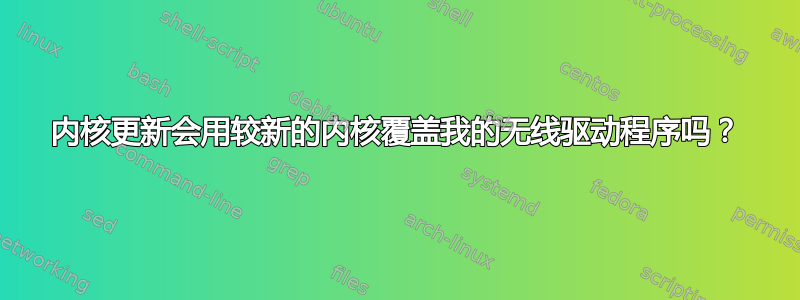 内核更新会用较新的内核覆盖我的无线驱动程序吗？