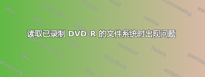 读取已录制 DVD-R 的文件系统时出现问题