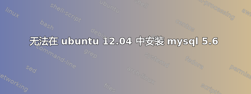 无法在 ubuntu 12.04 中安装 mysql 5.6