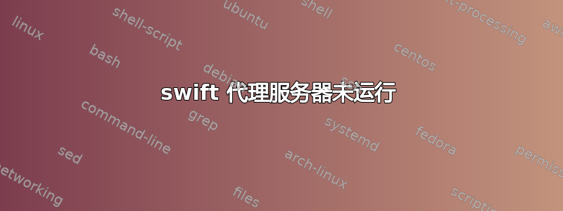 swift 代理服务器未运行