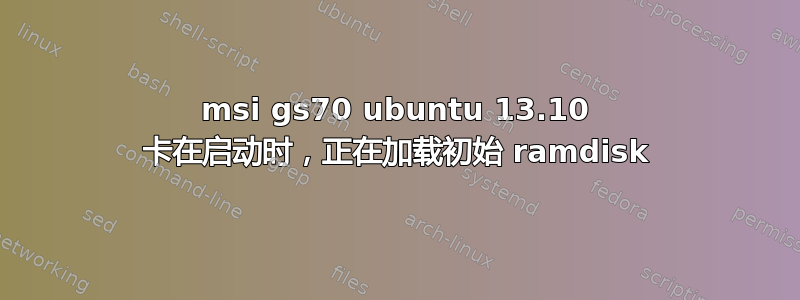 msi gs70 ubuntu 13.10 卡在启动时，正在加载初始 ramdisk