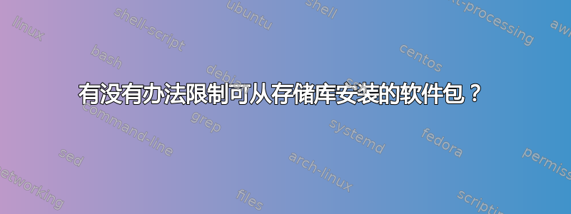 有没有办法限制可从存储库安装的软件包？