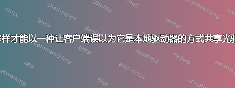 我怎样才能以一种让客户端误以为它是本地驱动器的方式共享光驱？