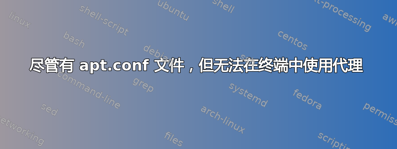 尽管有 apt.conf 文件，但无法在终端中使用代理