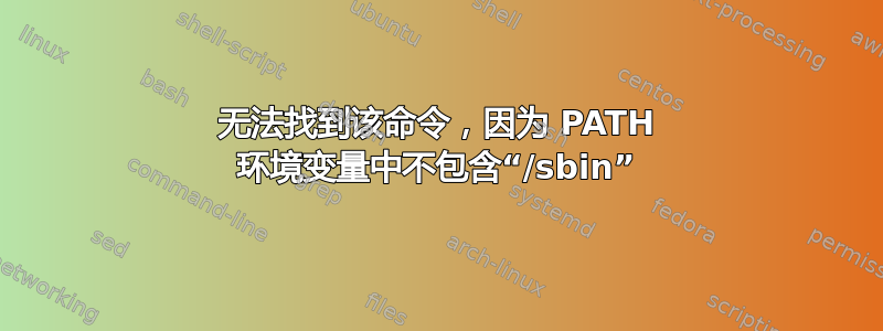 无法找到该命令，因为 PATH 环境变量中不包含“/sbin”