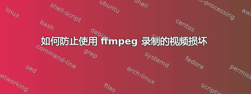 如何防止使用 ffmpeg 录制的视频损坏