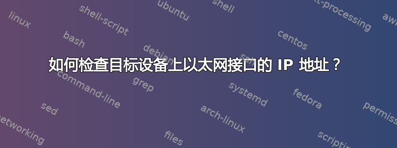 如何检查目标设备上以太网接口的 IP 地址？