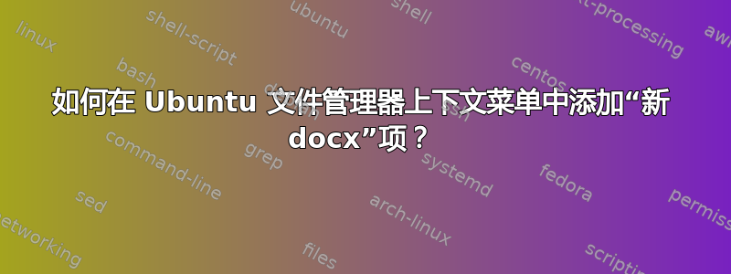 如何在 Ubuntu 文件管理器上下文菜单中添加“新 docx”项？