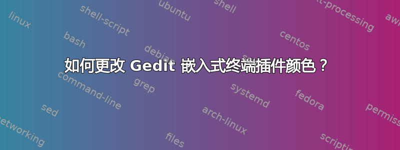 如何更改 Gedit 嵌入式终端插件颜色？