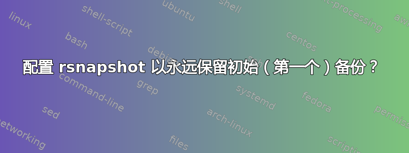 配置 rsnapshot 以永远保留初始（第一个）备份？