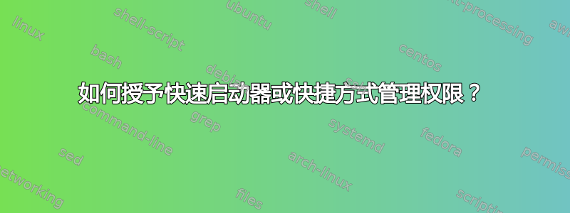 如何授予快速启动器或快捷方式管理权限？