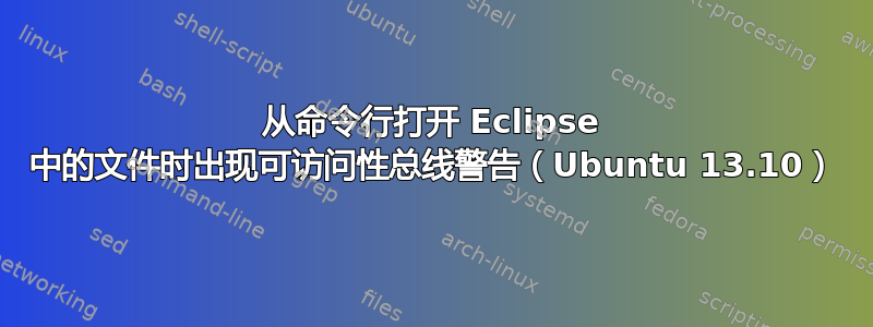 从命令行打开 Eclipse 中的文件时出现可访问性总线警告（Ubuntu 13.10）