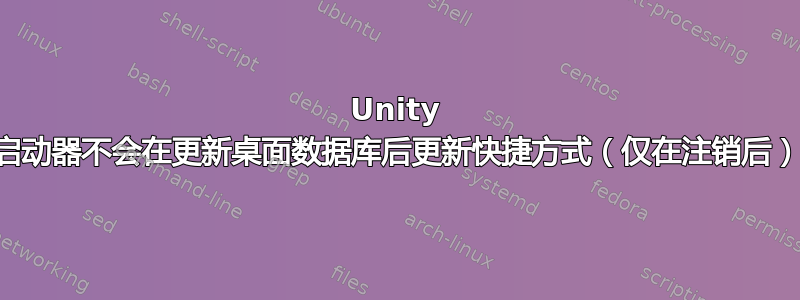 Unity 启动器不会在更新桌面数据库后更新快捷方式（仅在注销后）