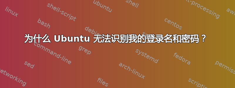 为什么 Ubuntu 无法识别我的登录名和密码？