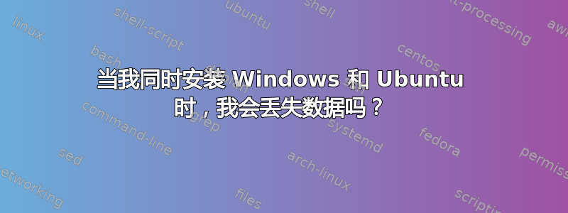 当我同时安装 Windows 和 Ubuntu 时，我会丢失数据吗？