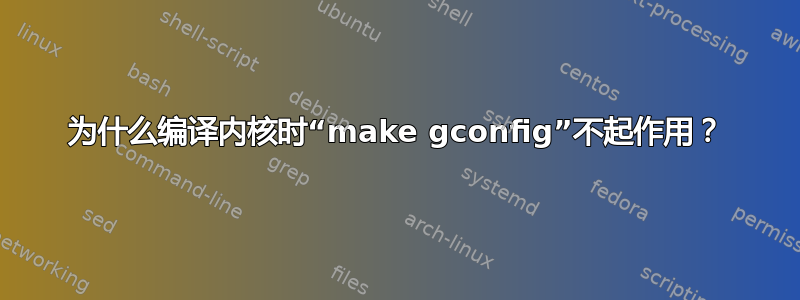 为什么编译内核时“make gconfig”不起作用？