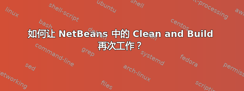 如何让 NetBeans 中的 Clean and Build 再次工作？