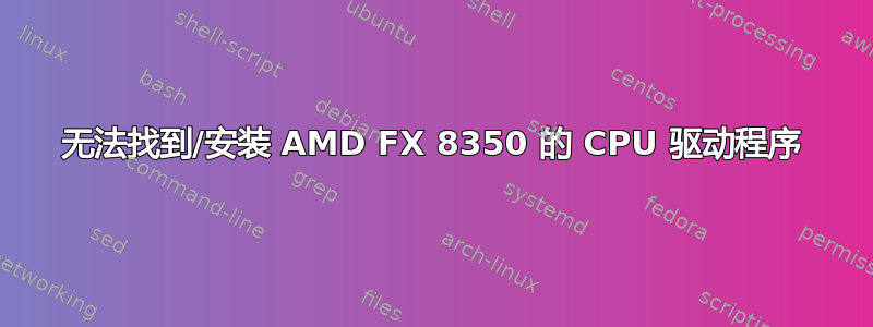 无法找到/安装 AMD FX 8350 的 CPU 驱动程序