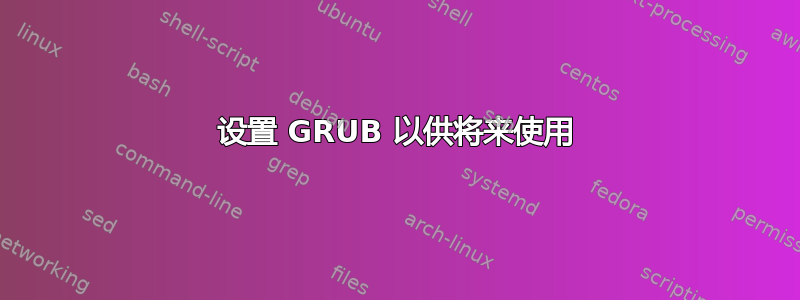 设置 GRUB 以供将来使用