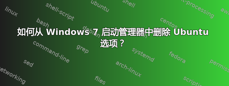 如何从 Windows 7 启动管理器中删除 Ubuntu 选项？