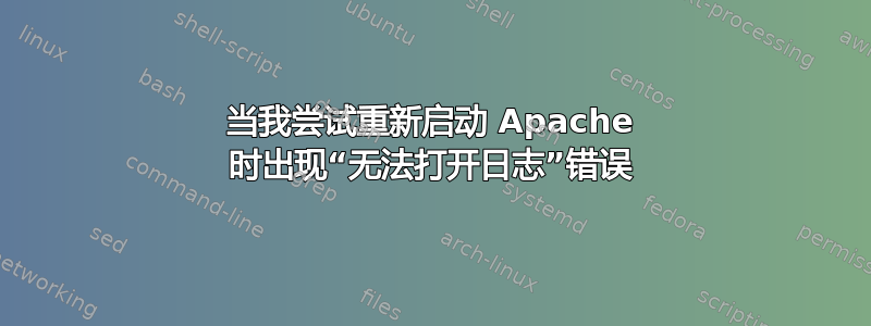 当我尝试重新启动 Apache 时出现“无法打开日志”错误