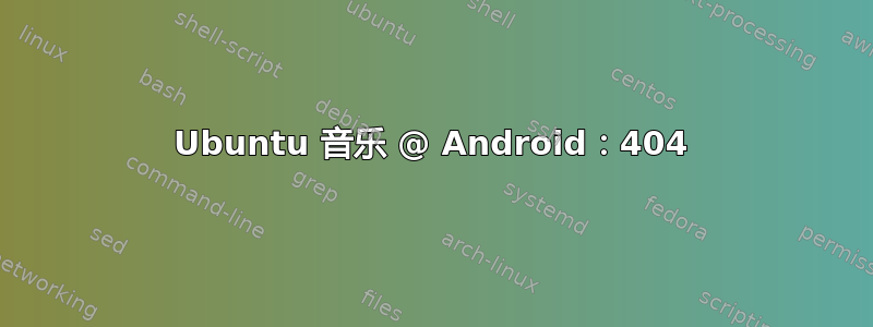 Ubuntu 音乐 @ Android：404