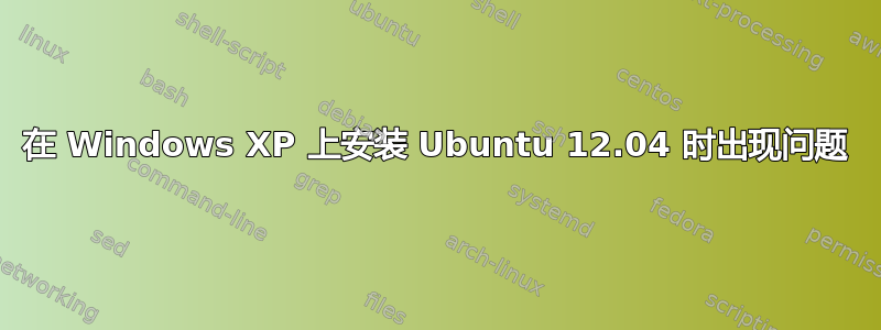 在 Windows XP 上安装 Ubuntu 12.04 时出现问题