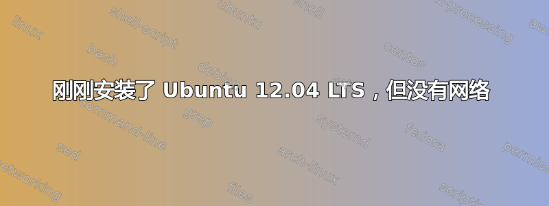 刚刚安装了 Ubuntu 12.04 LTS，但没有网络