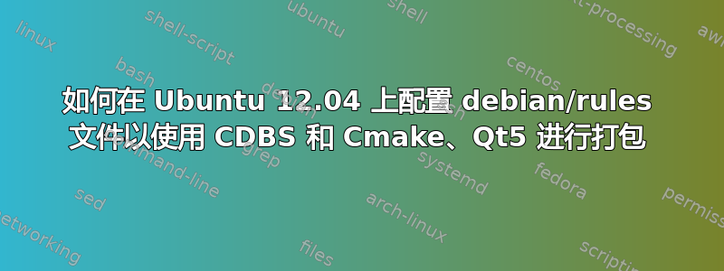 如何在 Ubuntu 12.04 上配置 debian/rules 文件以使用 CDBS 和 Cmake、Qt5 进行打包