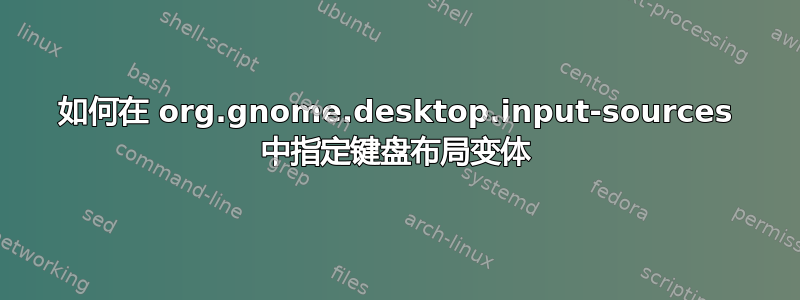 如何在 org.gnome.desktop.input-sources 中指定键盘布局变体