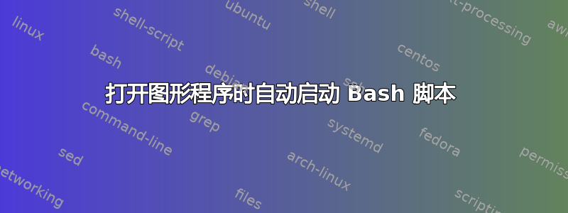 打开图形程序时自动启动 Bash 脚本