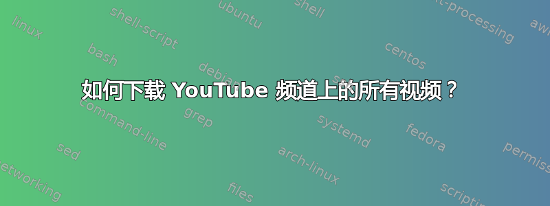 如何下载 YouTube 频道上的所有视频？