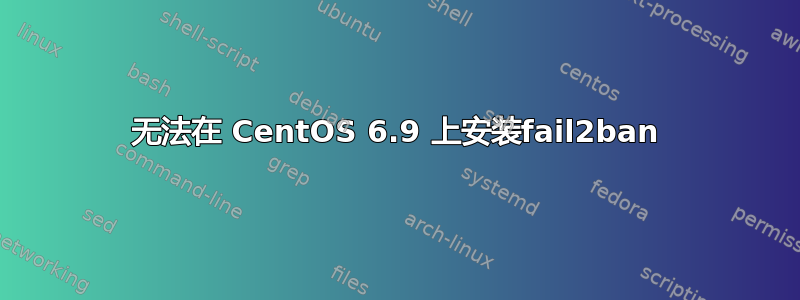 无法在 CentOS 6.9 上安装fail2ban