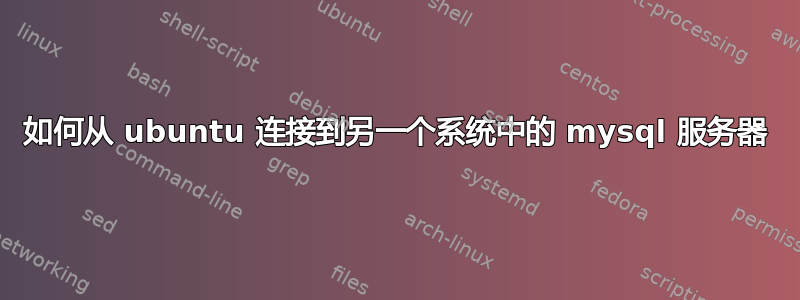 如何从 ubuntu 连接到另一个系统中的 mysql 服务器