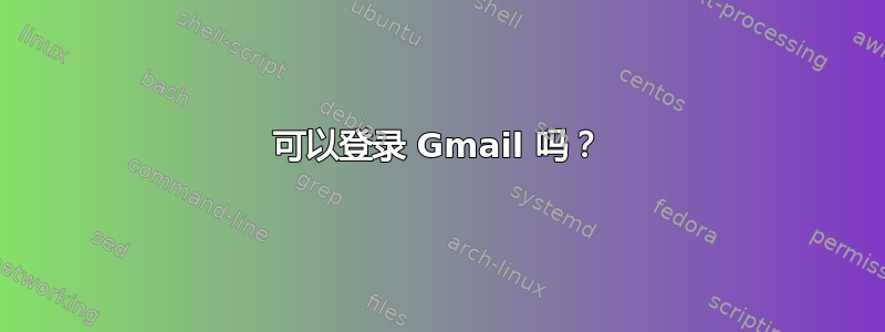 可以登录 Gmail 吗？