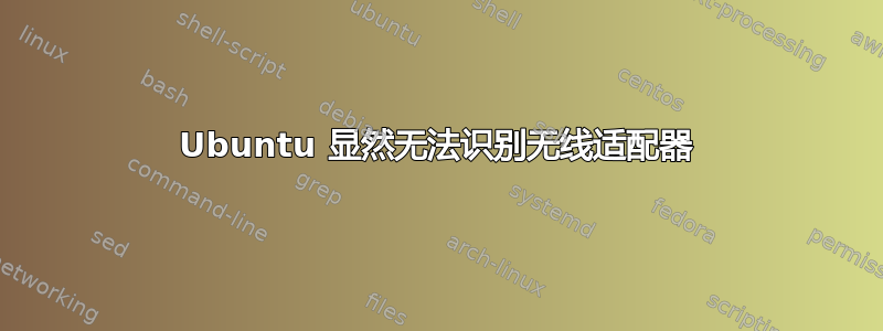 Ubuntu 显然无法识别无线适配器