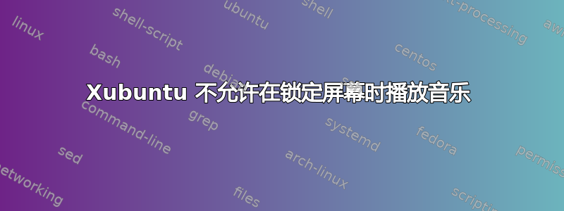 Xubuntu 不允许在锁定屏幕时播放音乐