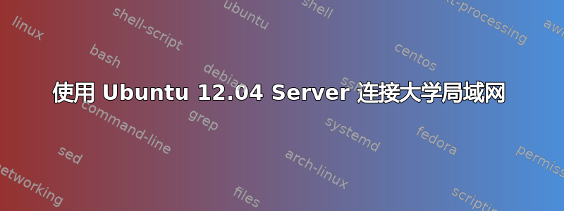 使用 Ubuntu 12.04 Server 连接大学局域网