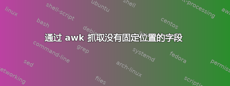 通过 awk 抓取没有固定位置的字段