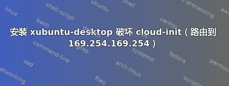 安装 xubuntu-desktop 破坏 cloud-init（路由到 169.254.169.254）