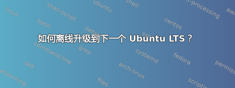 如何离线升级到下一个 Ubuntu LTS？